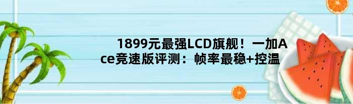 1899元最强LCD旗舰！一加Ace竞速版评测：帧率最稳 控温最狠