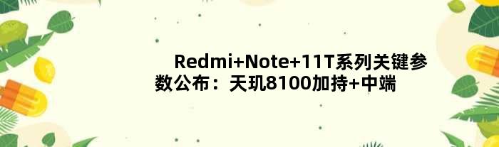 Redmi Note 11T系列关键参数公布：天玑8100加持 中端机性能