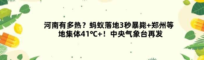 河南有多热？蚂蚁落地3秒暴毙 郑州等地集体41℃+！中央气象台再发高温预警