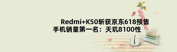 Redmi K50斩获京东618预售手机销量名：天玑8100性价