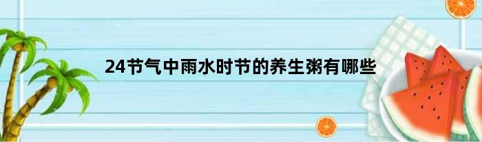 24节气中雨水时节的养生粥有哪些
