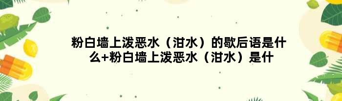 粉白墙上泼恶水（泔水）的歇后语是什么 粉白墙上泼恶水（泔水）是什么意思