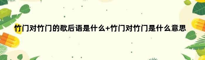 竹门对竹门的歇后语是什么 竹门对竹门是什么意思