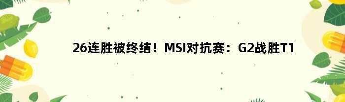 26连胜被终结！MSI对抗赛：G2战胜T1