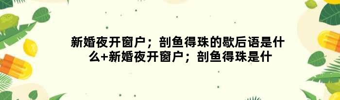 新婚夜开窗户；剖鱼得珠的歇后语是什么 新婚夜开窗户；剖鱼得珠是什么意思