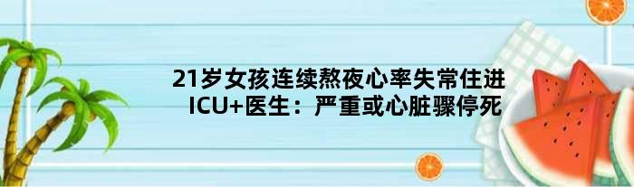 21岁女孩连续熬夜心率失常住进ICU 医生：严重或心脏骤停死亡