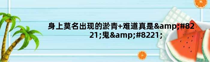 身上莫名出现的淤青 难道真是”鬼”掐的？万没想到