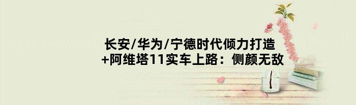 长安/华为/宁德时代倾力打造 阿维塔11实车上路：侧颜
