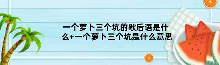 一个萝卜三个坑的歇后语是什么 一个萝卜三个坑是什么意思