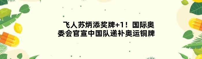 飞人苏炳添奖牌+1！国际奥委会官宣中国队递补奥运铜牌