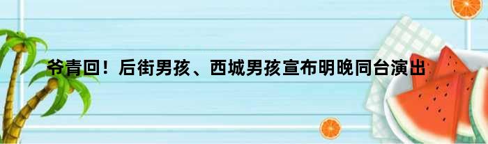 爷青回！后街男孩、西城男孩宣布明晚同台演出