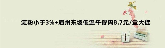 淀粉小于3% 眉州东坡低温午餐肉8.7元/盒大促