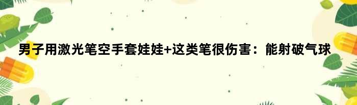 男子用激光笔空手套娃娃 这类笔很伤害：能射破气球