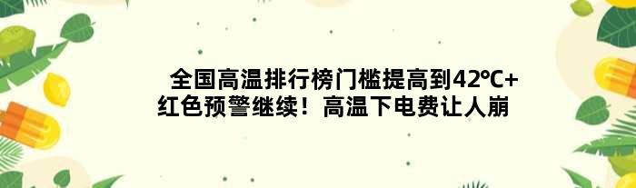 全国高温排行榜门槛提高到42℃ 红色预警继续！高温下电费让人崩溃
