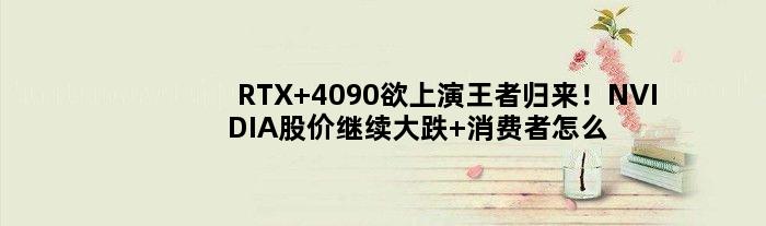 RTX 4090欲上演归来！NVIDIA股价继续大跌 消费者怎么不买账？