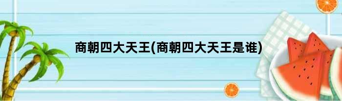 商朝四大天王(商朝四大天王是谁)