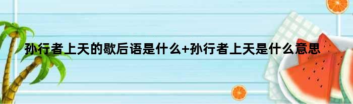 孙行者上天的歇后语是什么 孙行者上天是什么意思