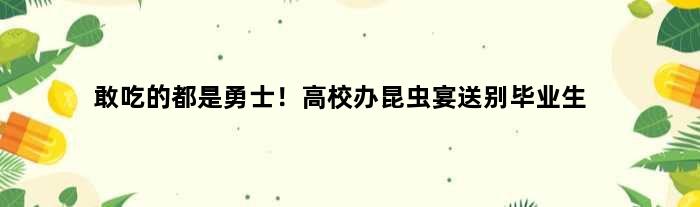 敢吃的都是勇士！高校办昆虫宴送别毕业生