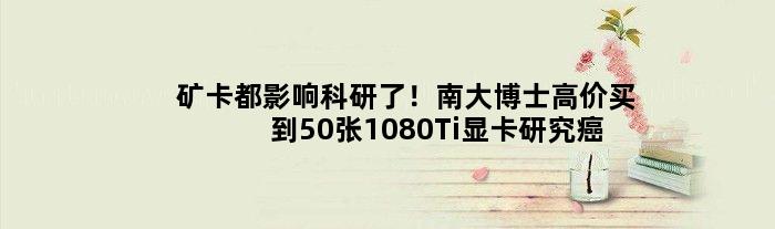 矿卡都影响科研了！南大博士高价买到50张1080Ti显卡研究癌症