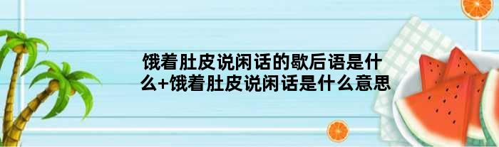 饿着肚皮说闲话的歇后语是什么 饿着肚皮说闲话是什么意思