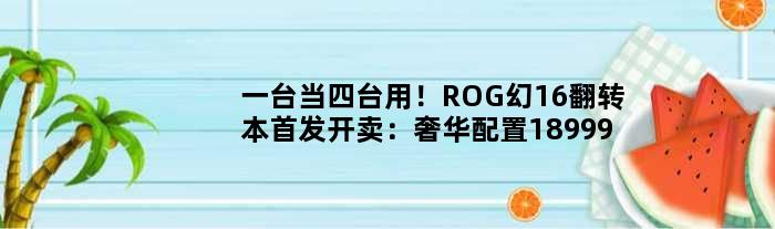 一台当四台用！ROG幻16翻转本开卖：奢华配置18999元