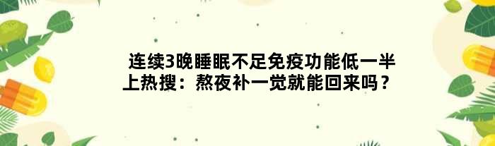 连续3晚睡眠不足免疫功能低一半上热搜：熬夜补一觉就能回来吗？