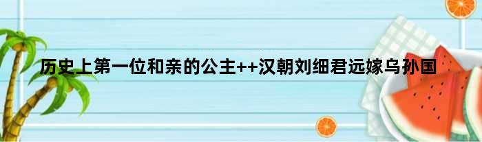 历史上位和亲的公主  汉朝刘细君远嫁乌孙国