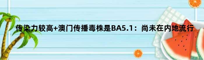 传染力较高 澳门传播毒株是BA5.1：尚未在内地流行