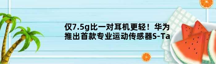 仅7.5g比一对耳机更轻！华为推出专业运动传感器S-Tag
