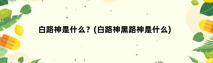 白路神是什么？(白路神黑路神是什么)