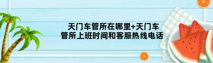 天门车管所在哪里 天门车管所上班时间和客服热线电话