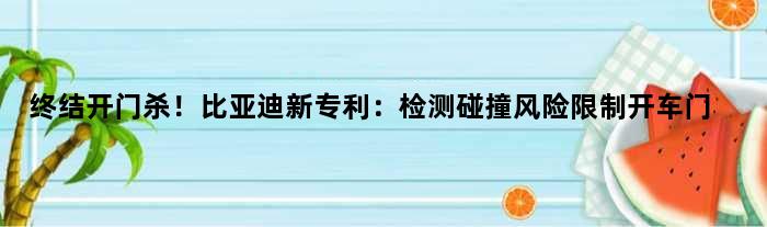 终结“开门杀”！比亚迪新专利：检测碰撞风险限制开车门