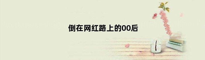 倒在网红路上的00后