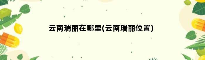 云南瑞丽在哪里(云南瑞丽位置)