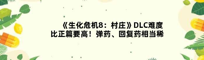 《生化危机8：村庄》DLC难度比正篇要高！弹药、回复药相当稀缺