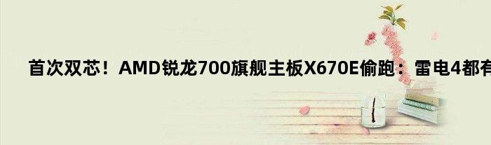 双芯！AMD锐龙700旗舰主板X670E偷跑：雷电4都有了