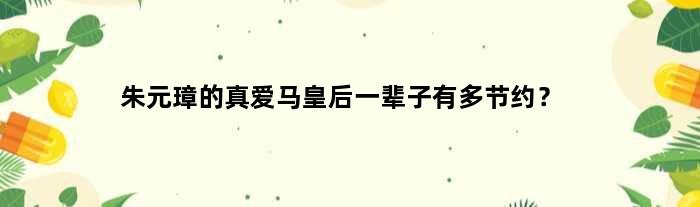 朱元璋的真爱马皇后一辈子有多节约？