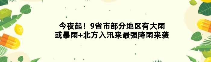今夜起！9省市部分地区有大雨或暴雨 北方入汛来最强降雨来袭