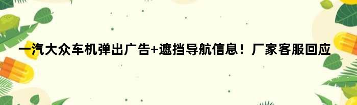 一汽大众车机弹出广告 遮挡导航信息！厂家客服回应