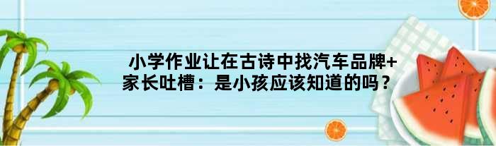 小学作业让在古诗中找汽车品牌 家长吐槽：是小孩应该知道的吗？