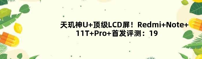 天玑神U+LCD屏！Redmi Note 11T Pro+评测：1999元冲击旗舰之作