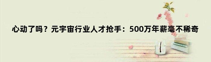 心动了吗？元宇宙行业人才抢手：500万年薪毫不稀奇