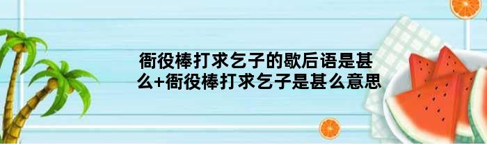 衙役棒打求乞子的歇后语是甚么 衙役棒打求乞子是甚么意思