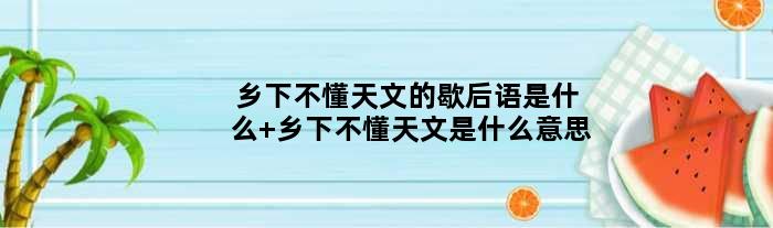 乡下不懂天文的歇后语是什么 乡下不懂天文是什么意思