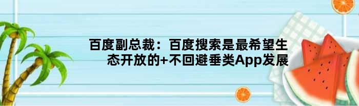 百度副总裁：百度搜索是最希望生态开放的 不回避垂类App发展