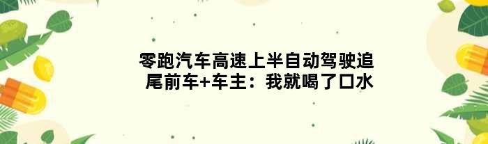 零跑汽车高速上半自动驾驶追尾前车 车主：我就喝了口水