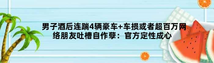 男子酒后连踹4辆豪车 车损或者超百万网络朋友吐槽自作孽：官方定性成心损坏财物罪