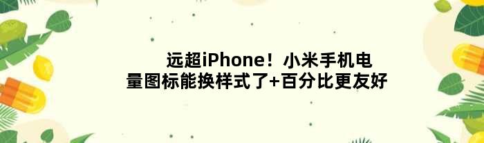 远超iPhone！小米手机电量图标能换样式了 百分比更友好