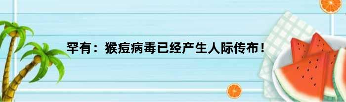 罕有：猴痘病毒已经产生人际传布！