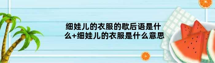 细娃儿的衣服的歇后语是什么 细娃儿的衣服是什么意思